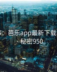 暗中故事：芭乐app最新下载的另一面 · 秘密950