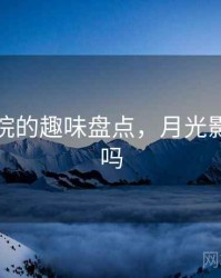 月光影院的趣味盘点,月光影院好看吗