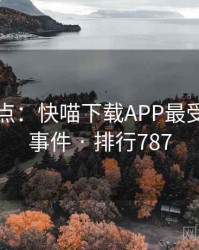 数据盘点：快喵下载APP最受关注的事件 · 排行787