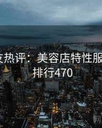 十大网友热评：美容店特性服务相关 · 排行470