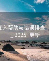 麻豆 _ 登入帮助与错误排查（合规向） _ 2025·更新
