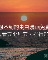 你绝对想不到的虫虫漫画免费漫画在线看五个细节 · 排行671