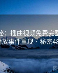 档案揭秘：插曲视频免费完整版在线播放事件重现 · 秘密483