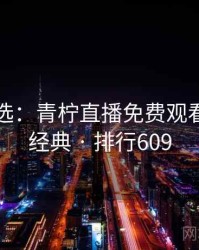 网友评选：青柠直播免费观看的十大经典 · 排行609