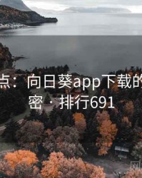 全面盘点：向日葵app下载的十个秘密 · 排行691