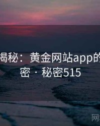 爆炸性揭秘：黄金网站app的核心秘密 · 秘密515