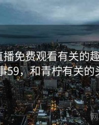 和青柠直播免费观看有关的趣味往事 · 故事59，和青柠有关的头像