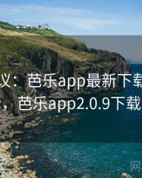 全网热议:芭乐app最新下载引发的讨论,芭乐app2.0.9下载大全