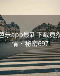 震惊！芭乐app最新下载竟然另有隐情 · 秘密697