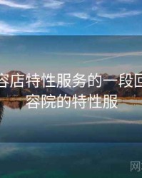 关于美容店特性服务的一段回忆，美容院的特性服