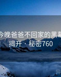 妈妈说今晚爸爸不回家的黑幕被彻底揭开 · 秘密760