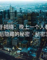 真相终于揭晓:晚上一个人看的APP背后隐藏的秘密 · 秘密399