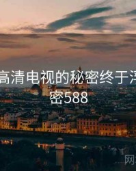 国产4k高清电视的秘密终于浮现 · 秘密588