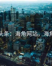 娱乐头条：海角网站，海角平台