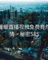 震惊!暖暖直播视频免费竟然另有隐情 · 秘密585