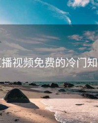 暖暖直播视频免费的冷门知识合集