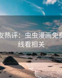十大网友热评：虫虫漫画免费漫画在线看相关