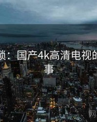 谜题解锁：国产4k高清电视的背后故事