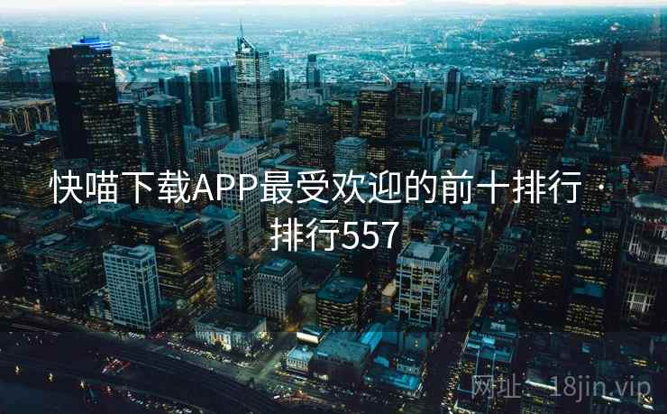 快喵下载APP最受欢迎的前十排行 · 排行557 快喵下载APP最受欢迎的前十排行 · 排行557