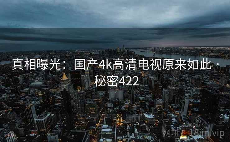 真相曝光：国产4k高清电视原来如此 · 秘密422