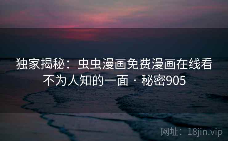 独家揭秘：虫虫漫画免费漫画在线看不为人知的一面 · 秘密905