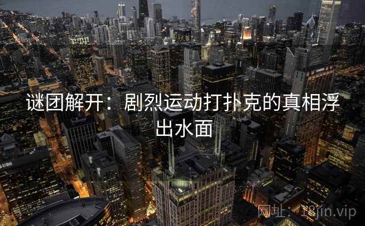 谜团解开：剧烈运动打扑克的真相浮出水面