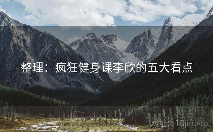 整理:疯狂健身课李欣的五大看点 整理:疯狂健身课李欣的五大看点