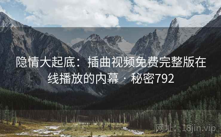 隐情大起底：插曲视频免费完整版在线播放的内幕 · 秘密792