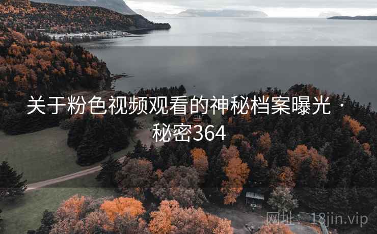 关于粉色视频观看的神秘档案曝光 · 秘密364