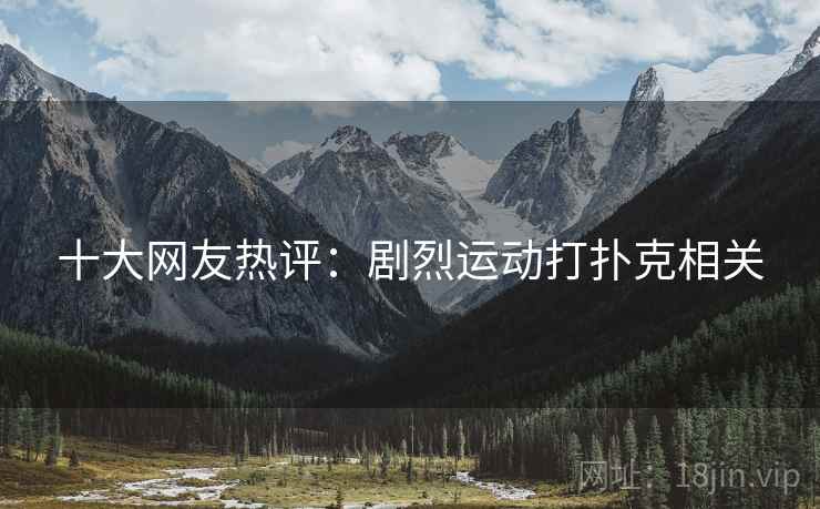 十大网友热评：剧烈运动打扑克相关