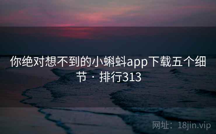 你绝对想不到的小蝌蚪app下载五个细节 · 排行313