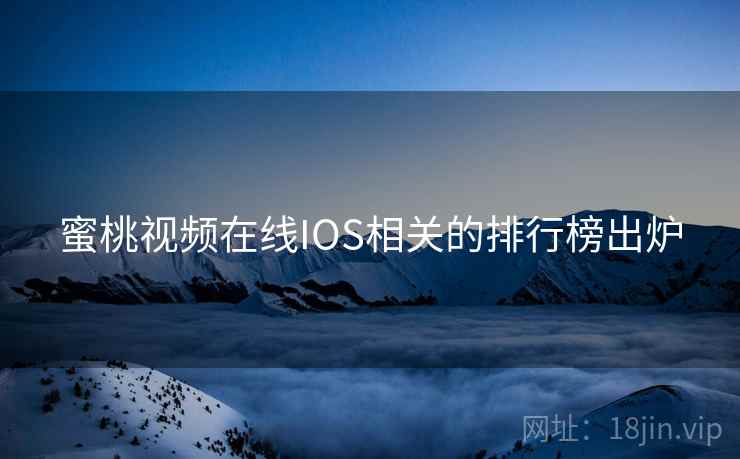 蜜桃视频在线IOS相关的排行榜出炉