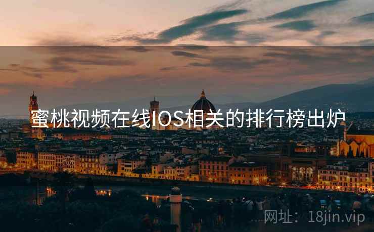 蜜桃视频在线IOS相关的排行榜出炉