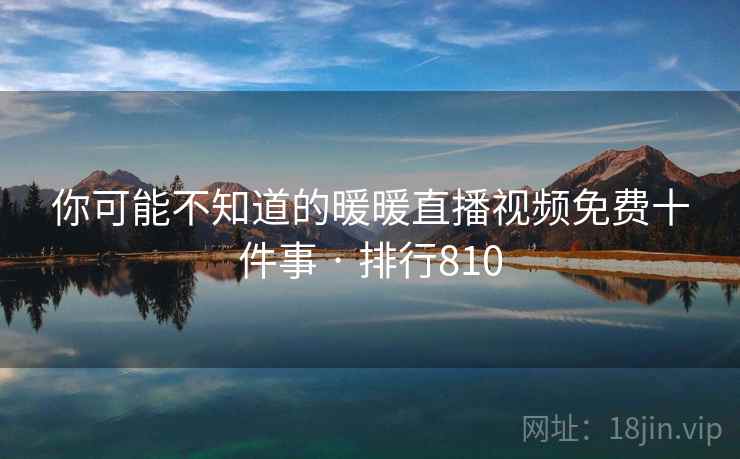 你可能不知道的暖暖直播视频免费十件事 · 排行810