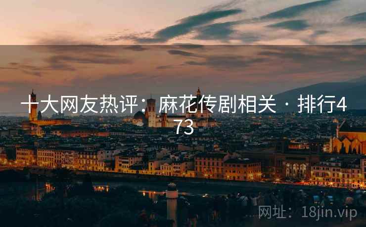 十大网友热评：麻花传剧相关 · 排行473