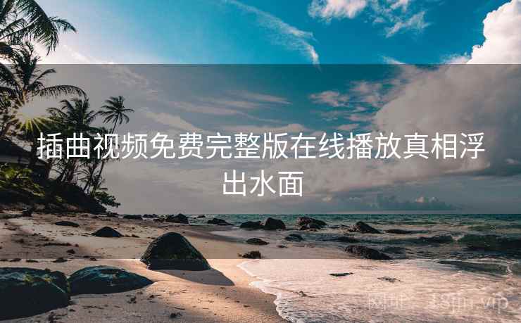 插曲视频免费完整版在线播放真相浮出水面