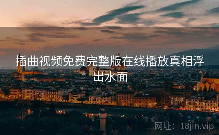 插曲视频免费完整版在线播放真相浮出水面