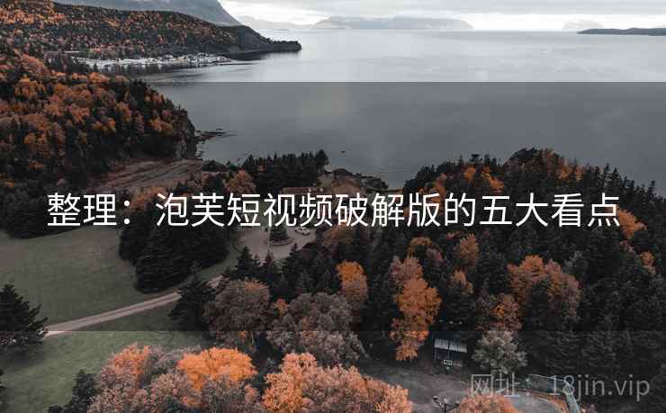 整理：泡芙短视频破解版的五大看点