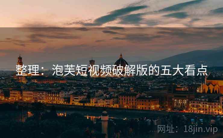 整理：泡芙短视频破解版的五大看点