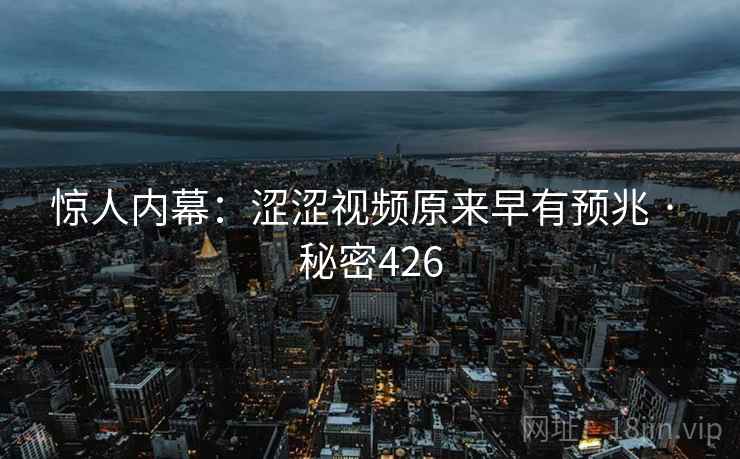 惊人内幕：涩涩视频原来早有预兆 · 秘密426