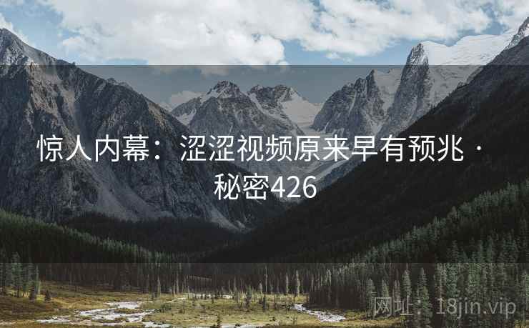 惊人内幕：涩涩视频原来早有预兆 · 秘密426