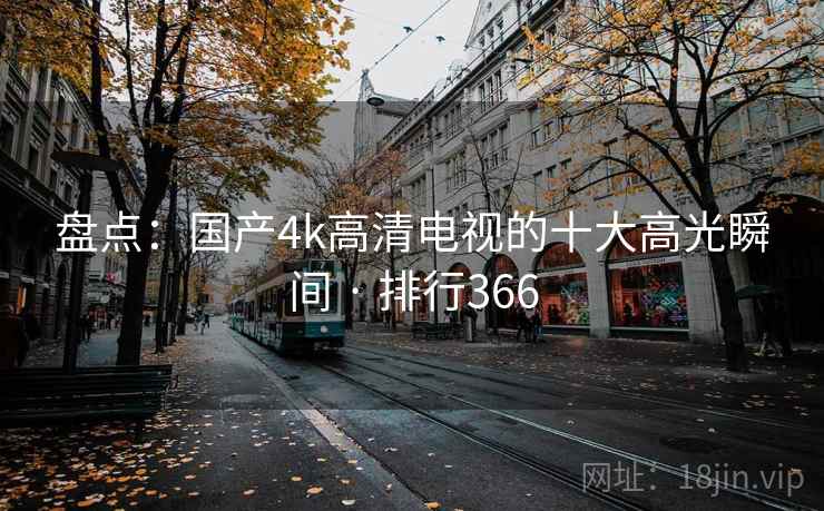 盘点：国产4k高清电视的十大高光瞬间 · 排行366