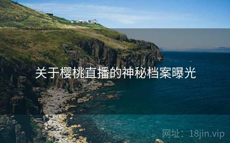 关于樱桃直播的神秘档案曝光