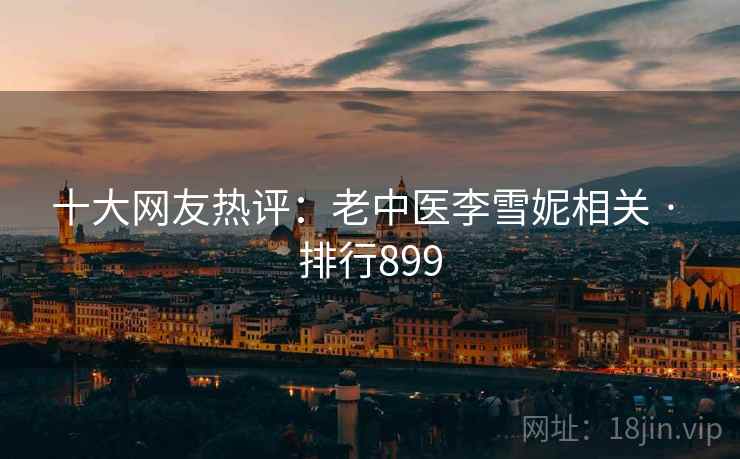 十大网友热评：老中医李雪妮相关 · 排行899