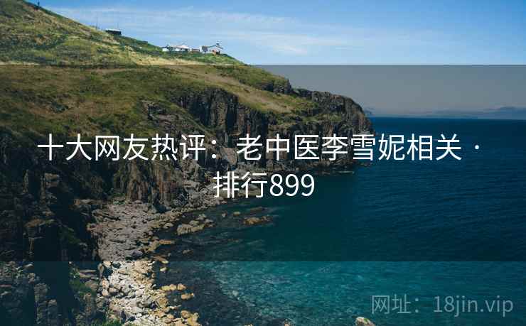 十大网友热评：老中医李雪妮相关 · 排行899