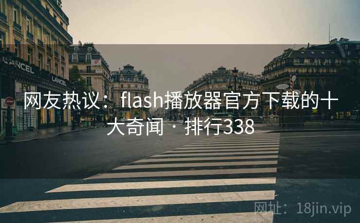 网友热议：flash播放器官方下载的十大奇闻 · 排行338
