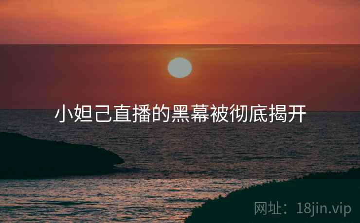 小妲己直播的黑幕被彻底揭开