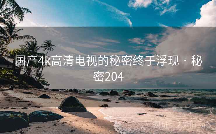 国产4k高清电视的秘密终于浮现 · 秘密204