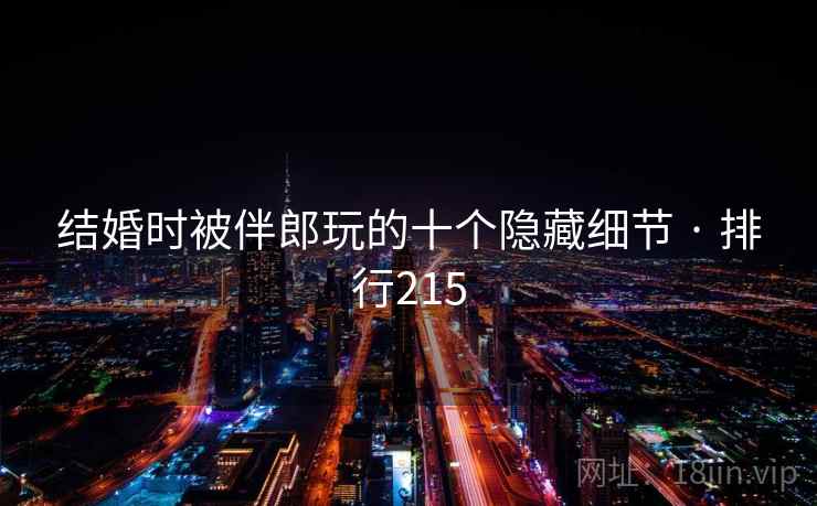 结婚时被伴郎玩的十个隐藏细节 · 排行215 结婚时被伴郎玩的十个隐藏细节 · 排行215