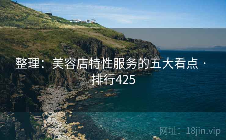 整理:美容店特性服务的五大看点 · 排行425 整理:美容店特性服务的五大看点 · 排行425